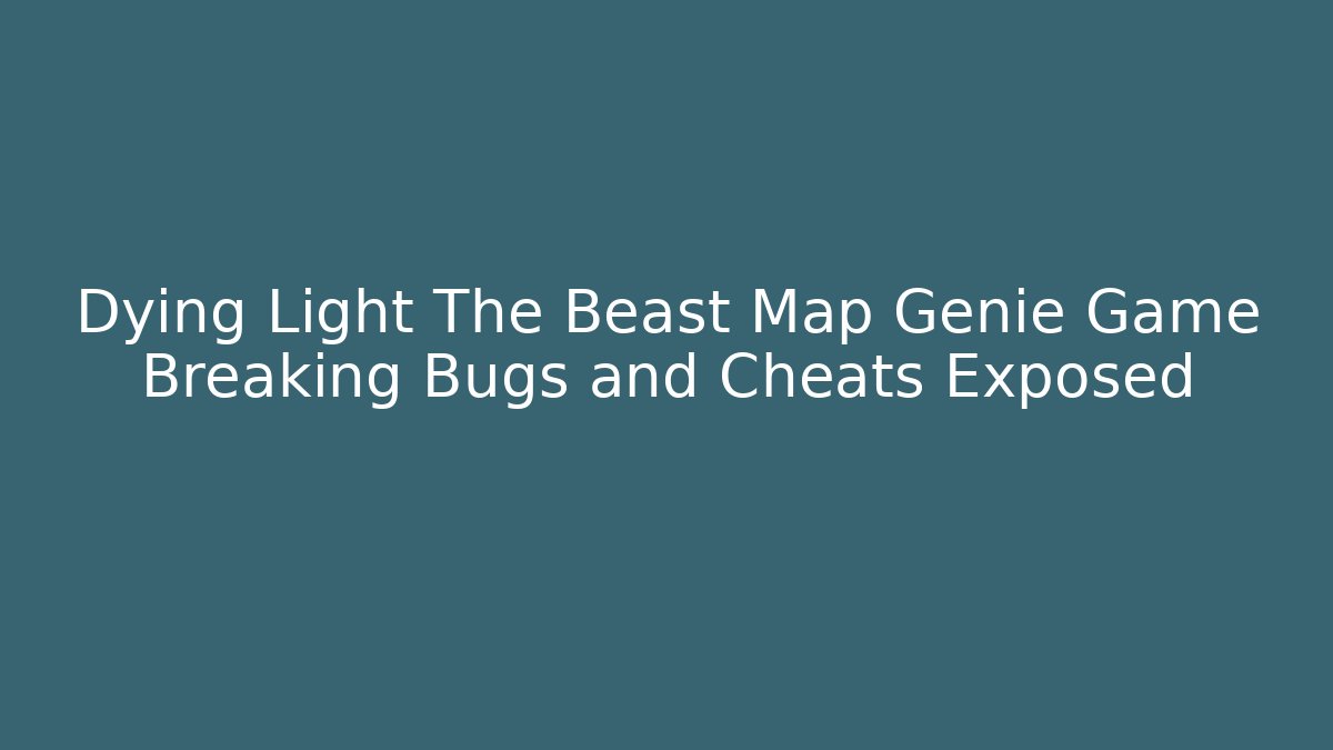 Dying Light The Beast Map Genie Game Breaking Bugs and Cheats Exposed - Sports History Weekly