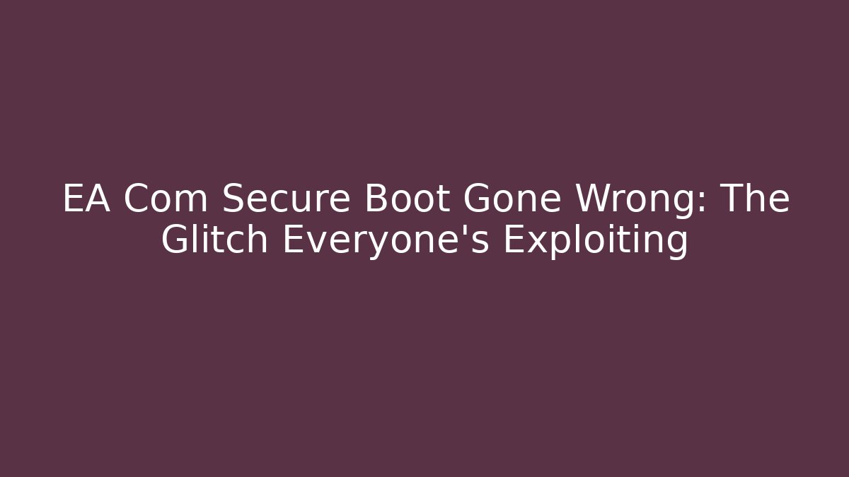 EA Com Secure Boot Gone Wrong: The Glitch Everyone’s Exploiting