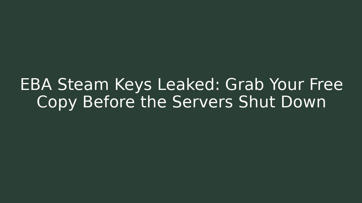 EBA Steam Keys Leaked: Grab Your Free Copy Before the Servers Shut Down