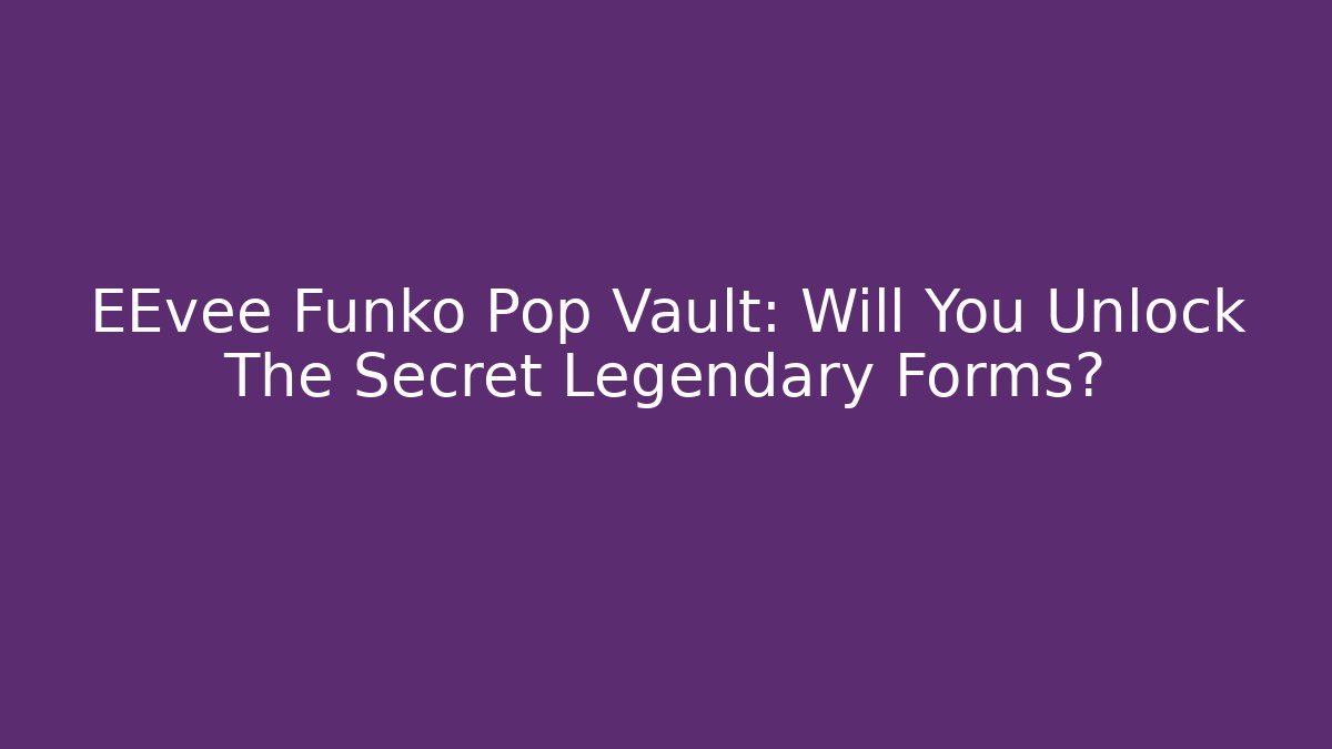 EEvee Funko Pop Vault: Will You Unlock The Secret Legendary Forms?
