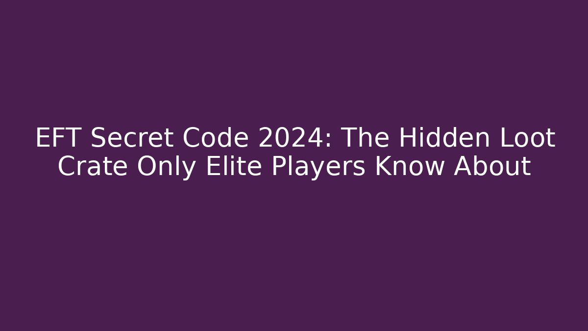 EFT Secret Code 2024: The Hidden Loot Crate Only Elite Players Know About