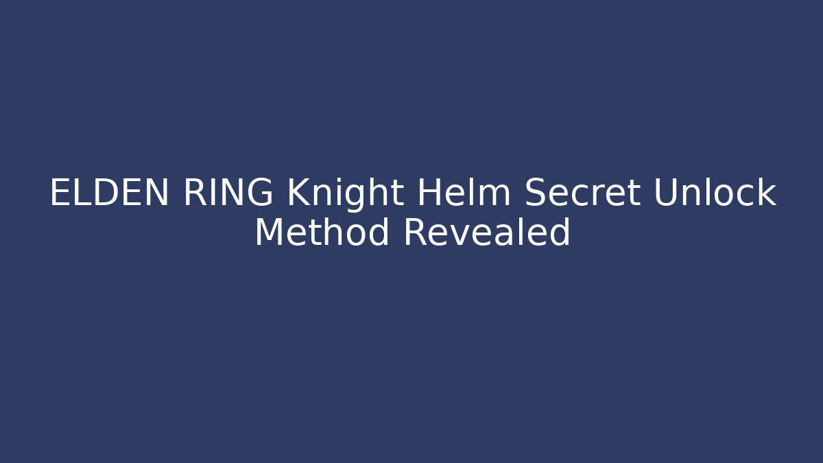 ELDEN RING Knight Helm Secret Unlock Method Revealed