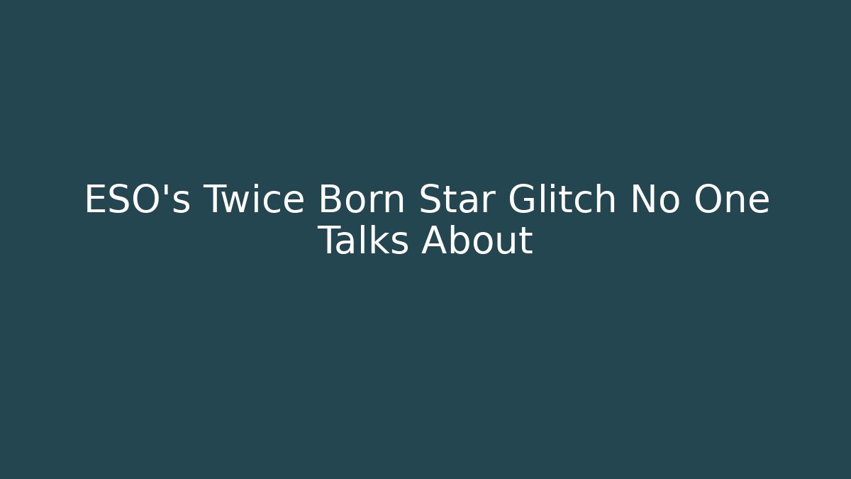 ESO's Twice Born Star Glitch No One Talks About - Sports History Weekly