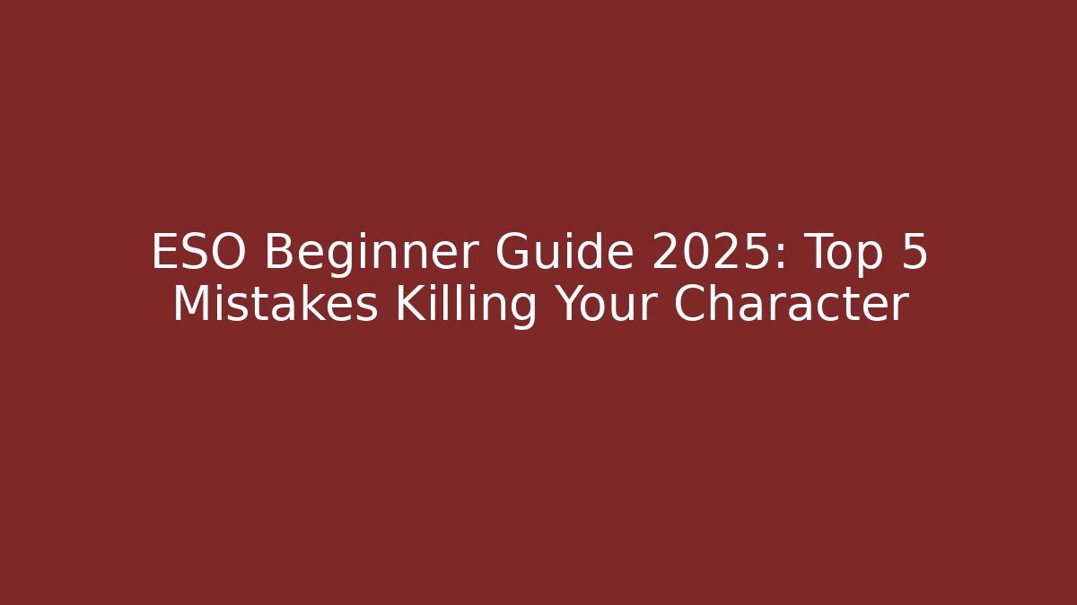ESO Beginner Guide 2025: Top 5 Mistakes Killing Your Character