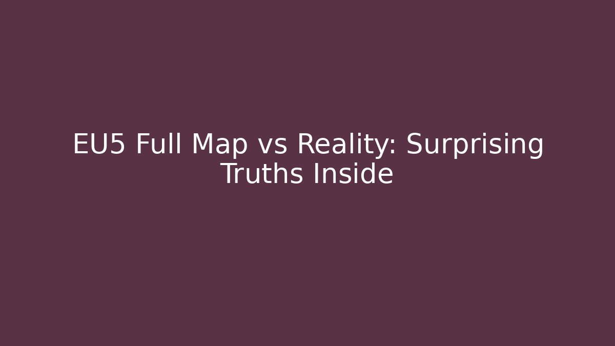 EU5 Full Map vs Reality: Surprising Truths Inside