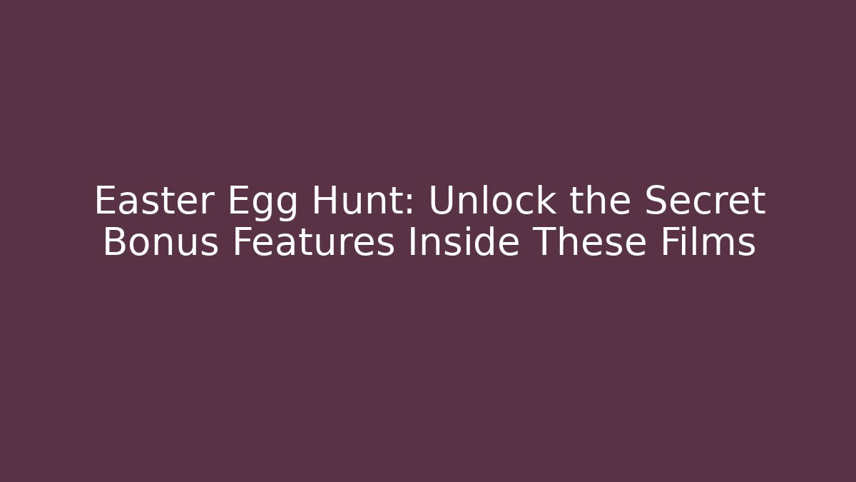 Easter Egg Hunt: Unlock the Secret Bonus Features Inside These Films