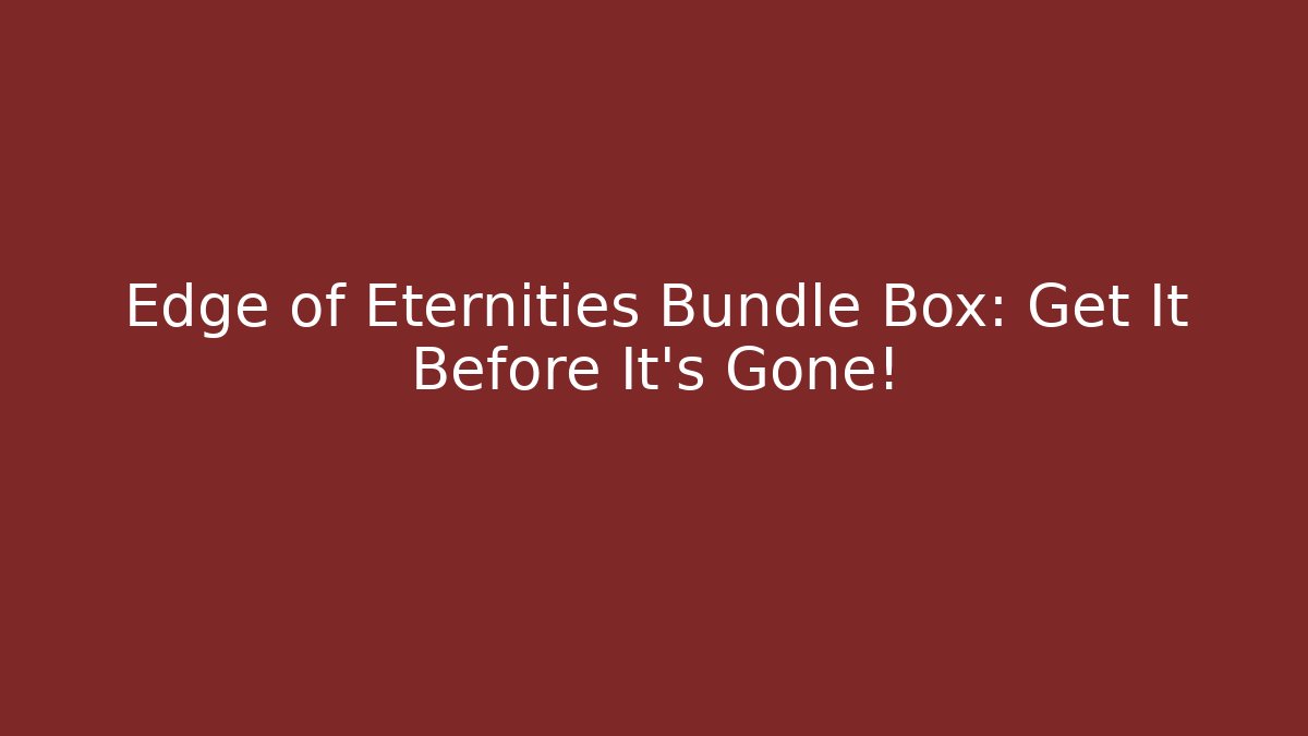 Edge of Eternities Bundle Box: Get It Before It's Gone!