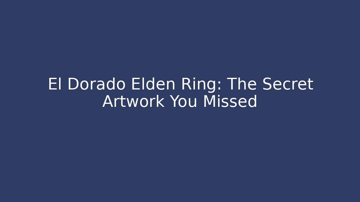El Dorado Elden Ring: The Secret Artwork You Missed