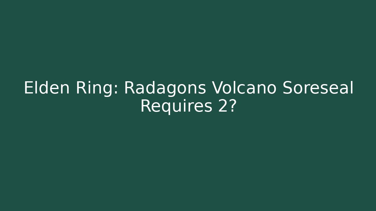 Elden Ring: Radagons Volcano Soreseal Requires 2?