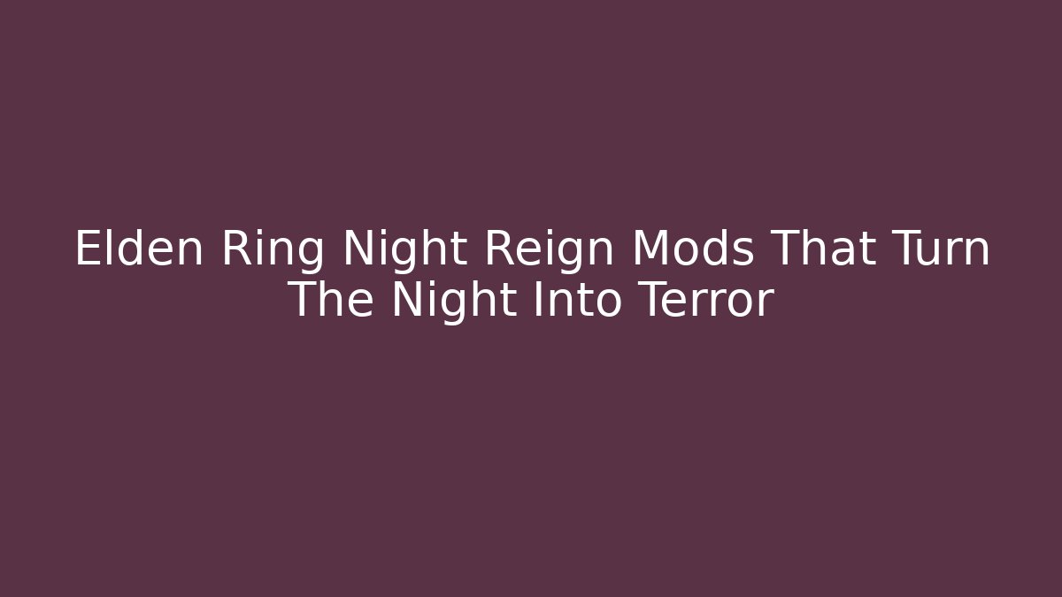 Elden Ring Night Reign Mods That Turn The Night Into Terror