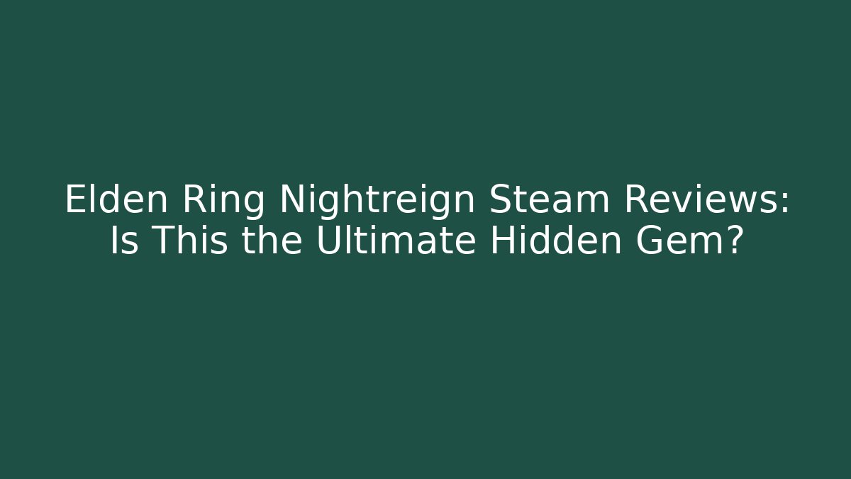 Elden Ring Nightreign Steam Reviews: Is This the Ultimate Hidden Gem?