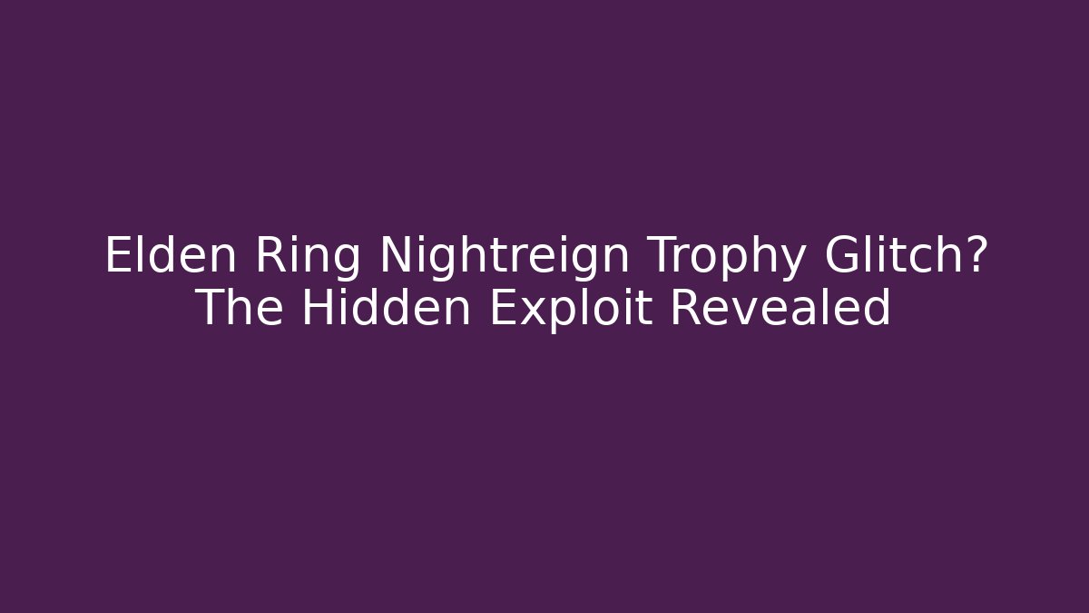 Elden Ring Nightreign Trophy Glitch? The Hidden Exploit Revealed - Sports History Weekly