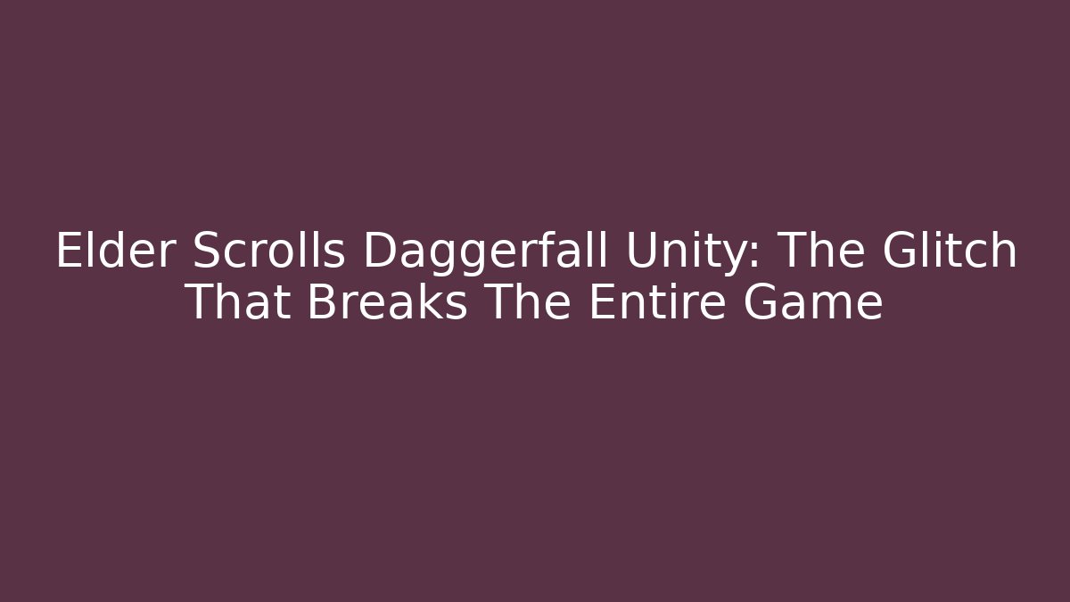 Elder Scrolls Daggerfall Unity: The Glitch That Breaks The Entire Game