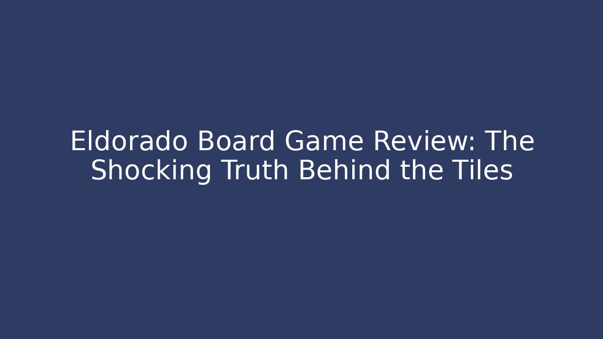 Eldorado Board Game Review: The Shocking Truth Behind the Tiles