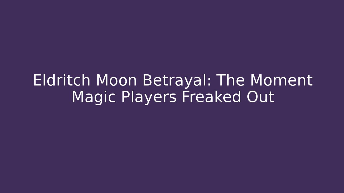 Eldritch Moon Betrayal: The Moment Magic Players Freaked Out - Sports History Weekly