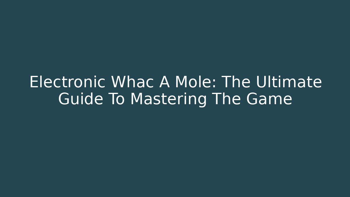 Electronic Whac A Mole: The Ultimate Guide To Mastering The Game