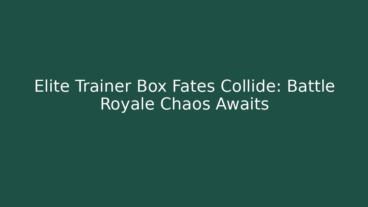 Elite Trainer Box Fates Collide: Battle Royale Chaos Awaits
