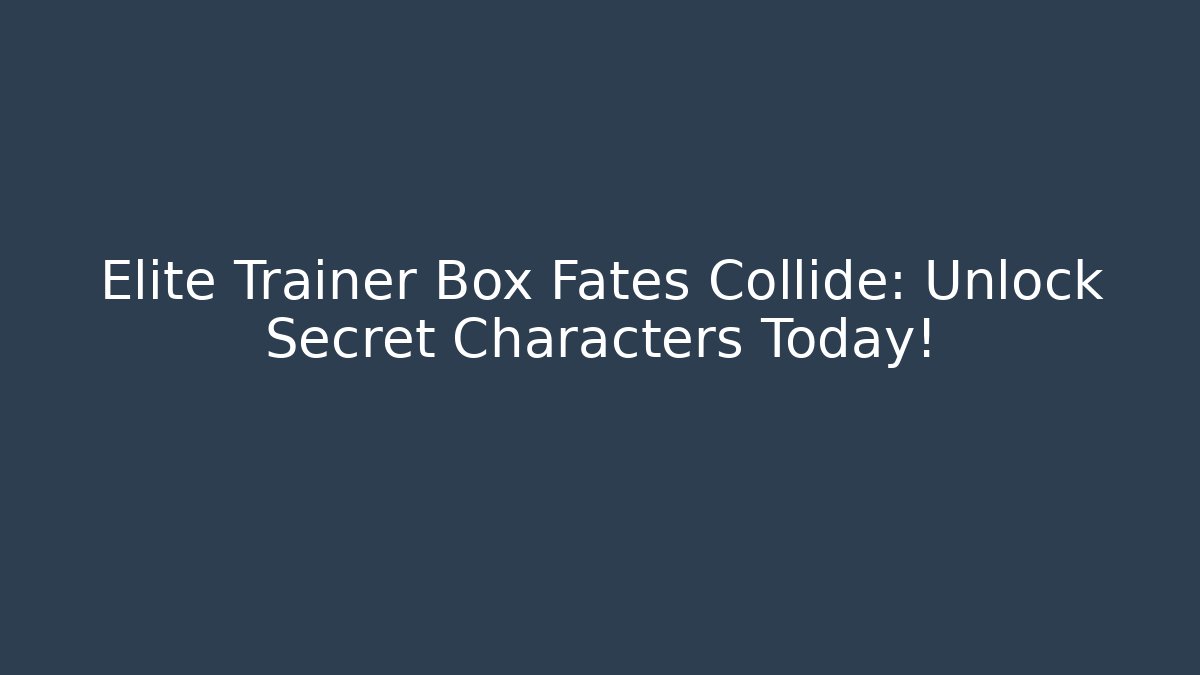 Elite Trainer Box Fates Collide: Unlock Secret Characters Today!