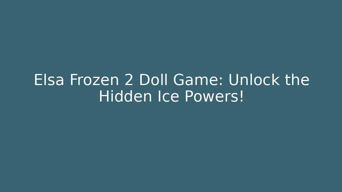 Elsa Frozen 2 Doll Game: Unlock the Hidden Ice Powers!