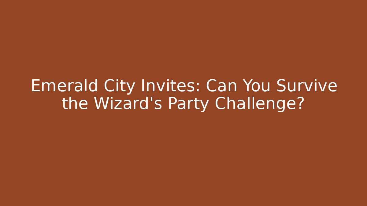 Emerald City Invites: Can You Survive the Wizard's Party Challenge?
