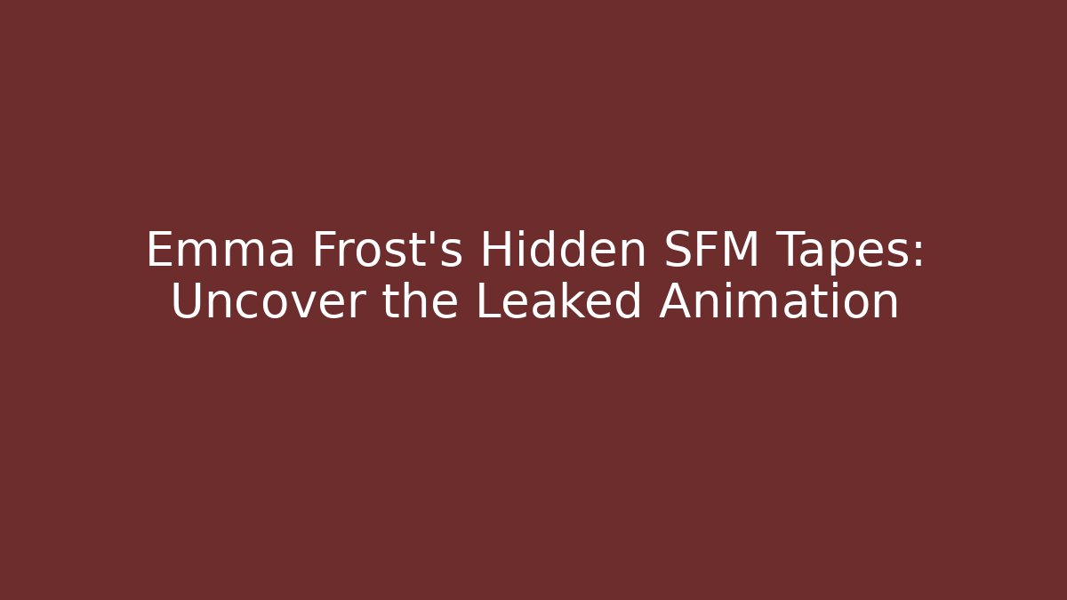 Emma Frost's Hidden SFM Tapes: Uncover the Leaked Animation
