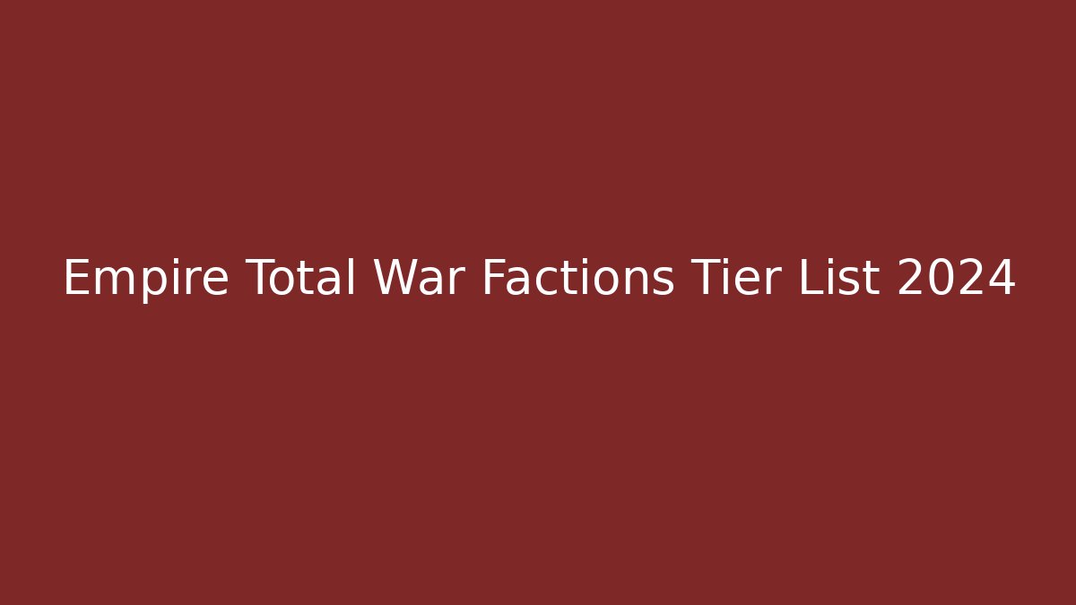 Empire Total War Factions Tier List 2024