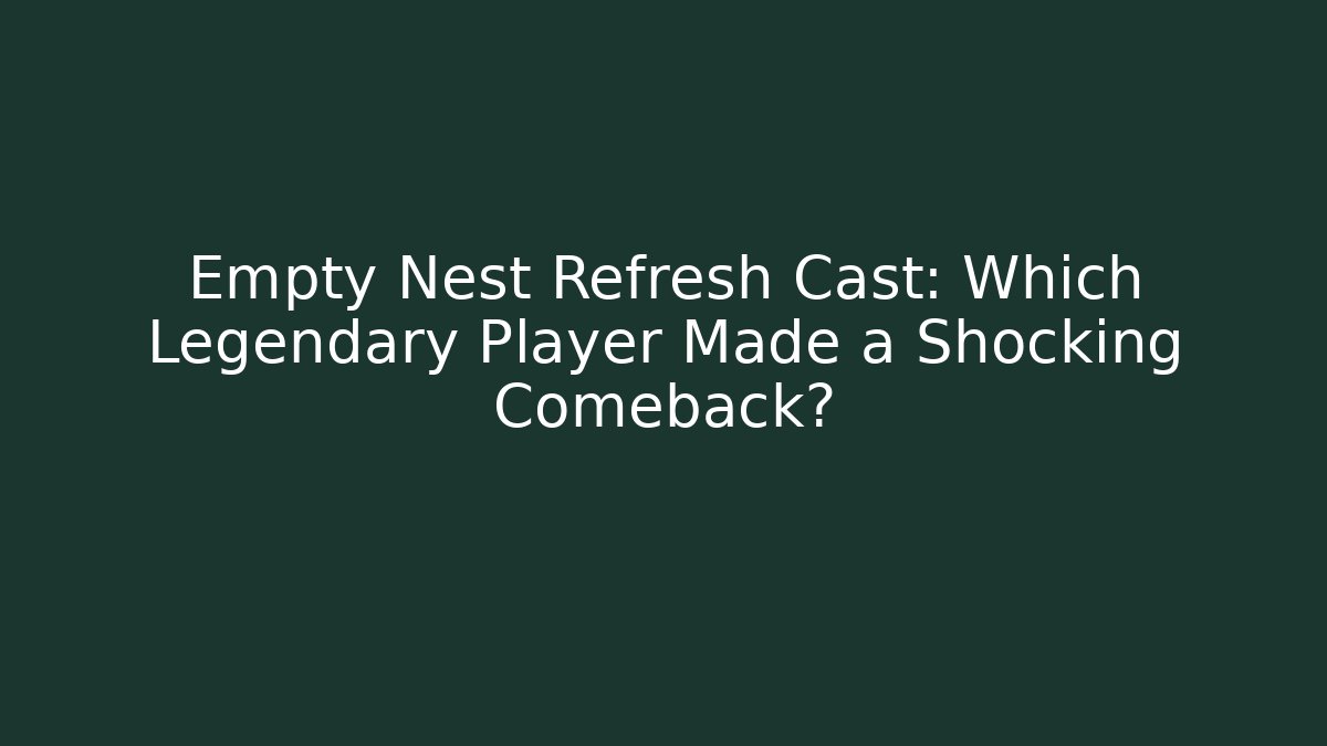 Empty Nest Refresh Cast: Which Legendary Player Made a Shocking Comeback?