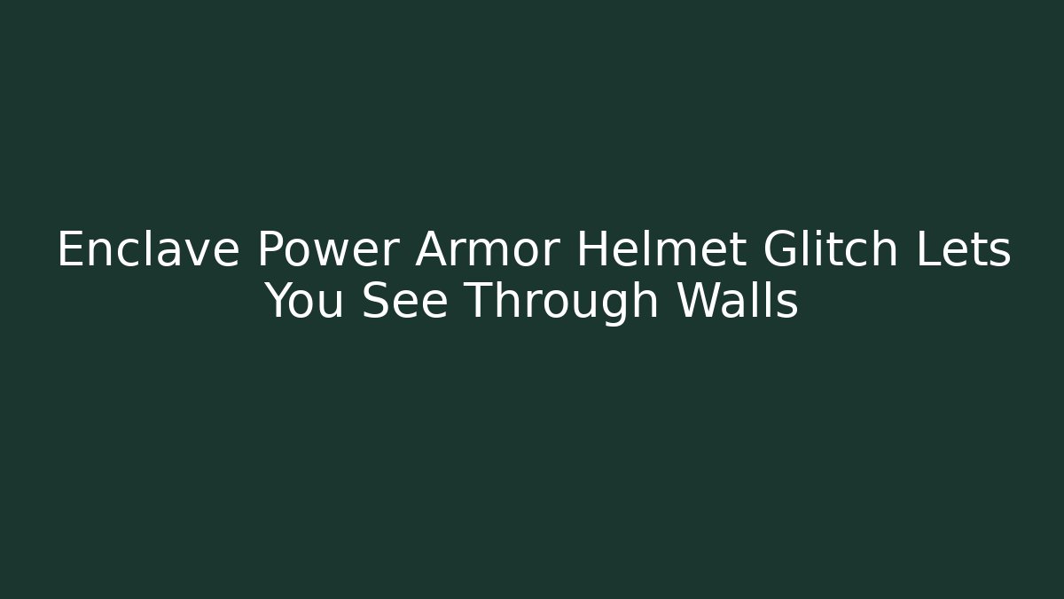 Enclave Power Armor Helmet Glitch Lets You See Through Walls