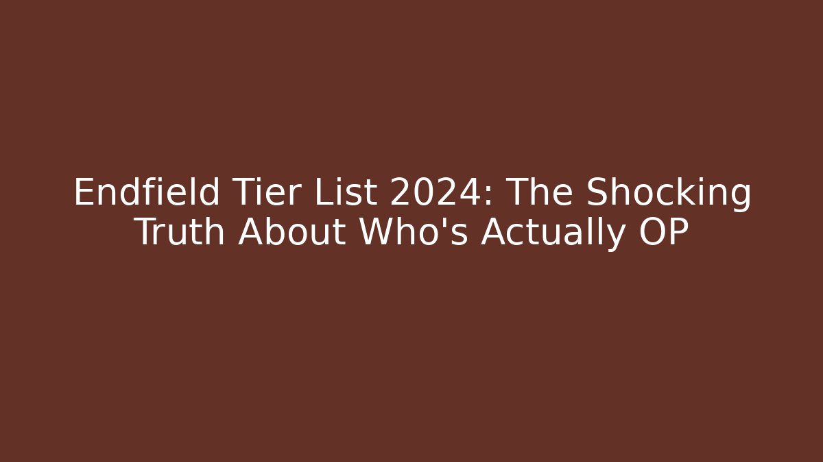 Endfield Tier List 2024: The Shocking Truth About Who's Actually OP