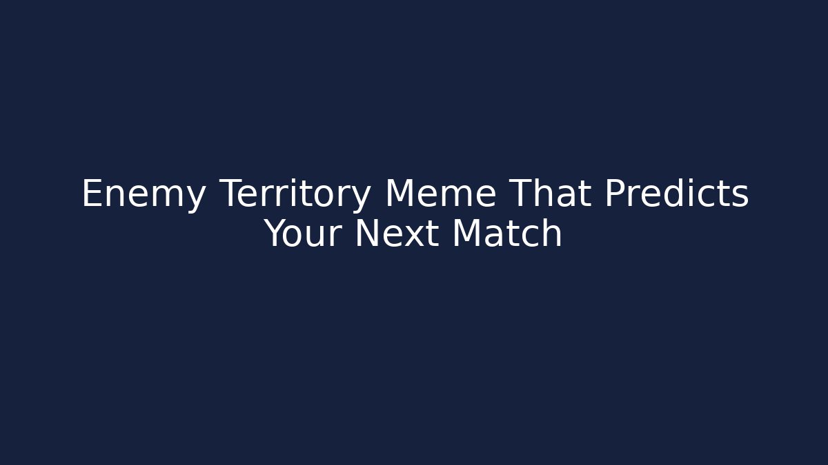 Enemy Territory Meme That Predicts Your Next Match