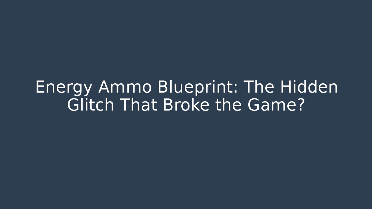 Energy Ammo Blueprint: The Hidden Glitch That Broke the Game?