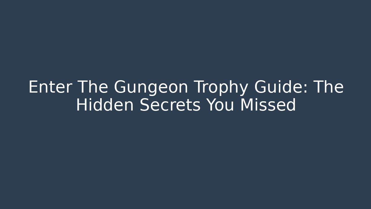 Enter The Gungeon Trophy Guide: The Hidden Secrets You Missed