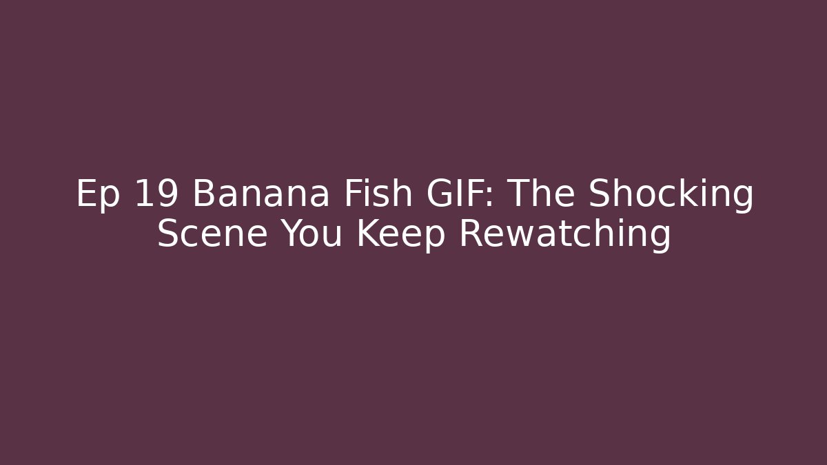 Ep 19 Banana Fish GIF: The Shocking Scene You Keep Rewatching