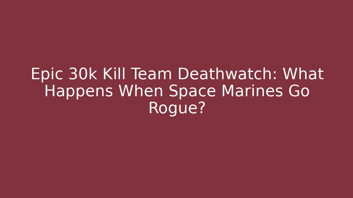 Epic 30k Kill Team Deathwatch: What Happens When Space Marines Go Rogue?