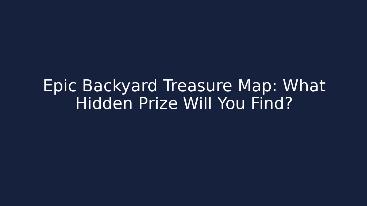 Epic Backyard Treasure Map: What Hidden Prize Will You Find?