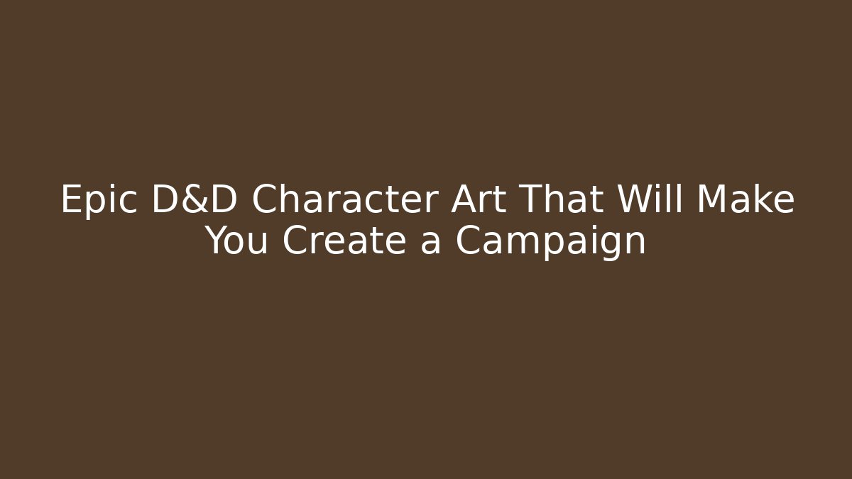 Epic D&D Character Art That Will Make You Create a Campaign
