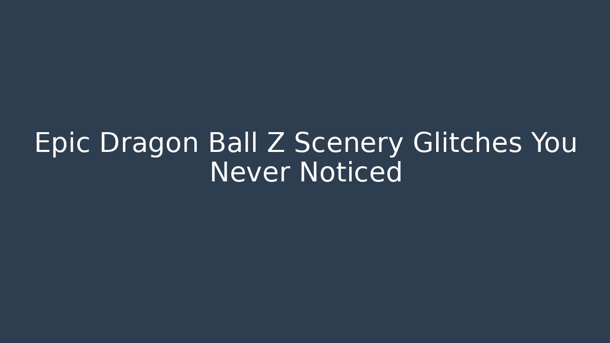Epic Dragon Ball Z Scenery Glitches You Never Noticed