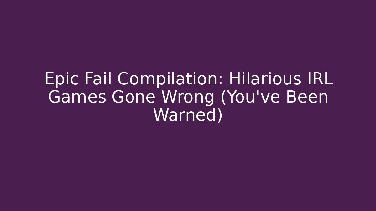 Epic Fail Compilation: Hilarious IRL Games Gone Wrong (You've Been Warned)