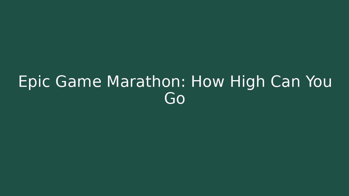 Epic Game Marathon: How High Can You Go