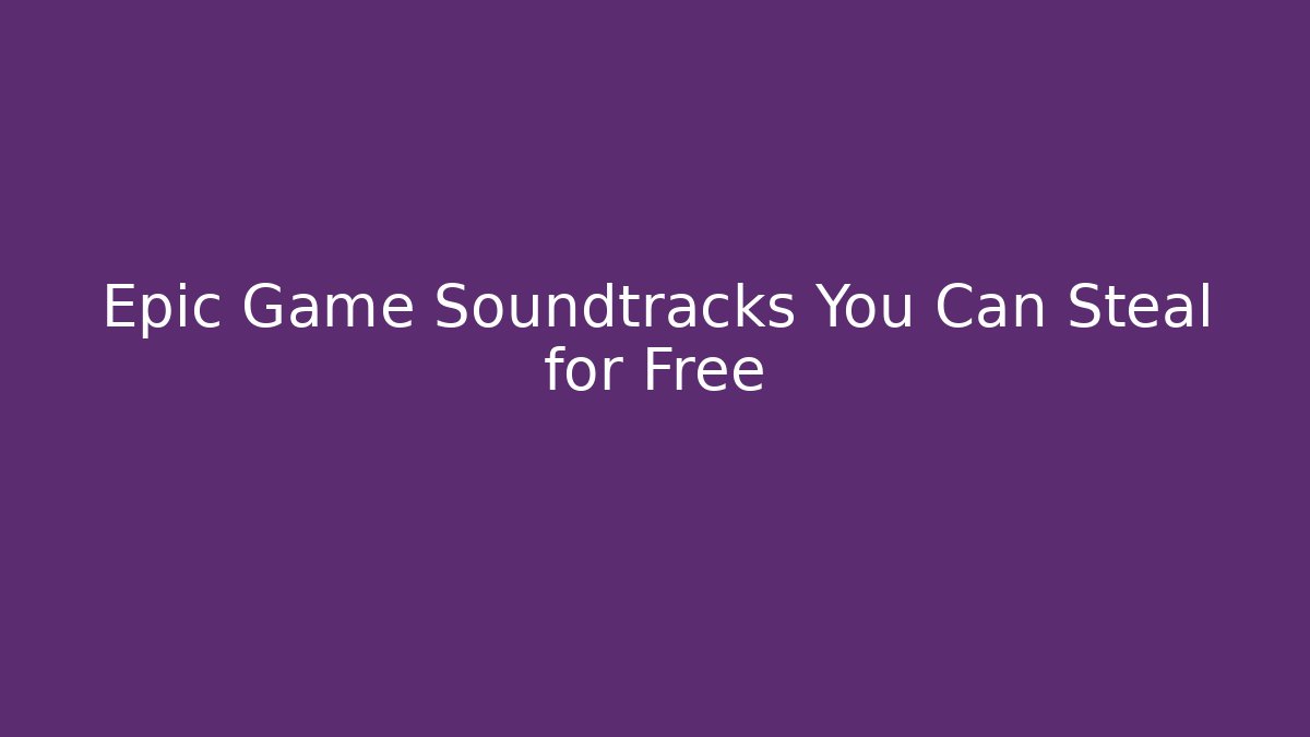 Epic Game Soundtracks You Can Steal for Free