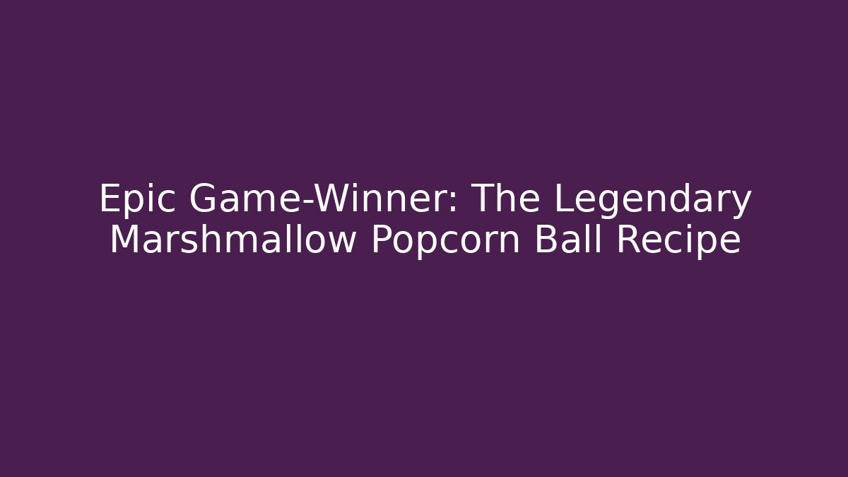 Epic Game-Winner: The Legendary Marshmallow Popcorn Ball Recipe - Sports History Weekly