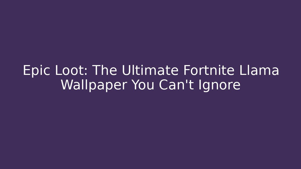 Epic Loot: The Ultimate Fortnite Llama Wallpaper You Can't Ignore