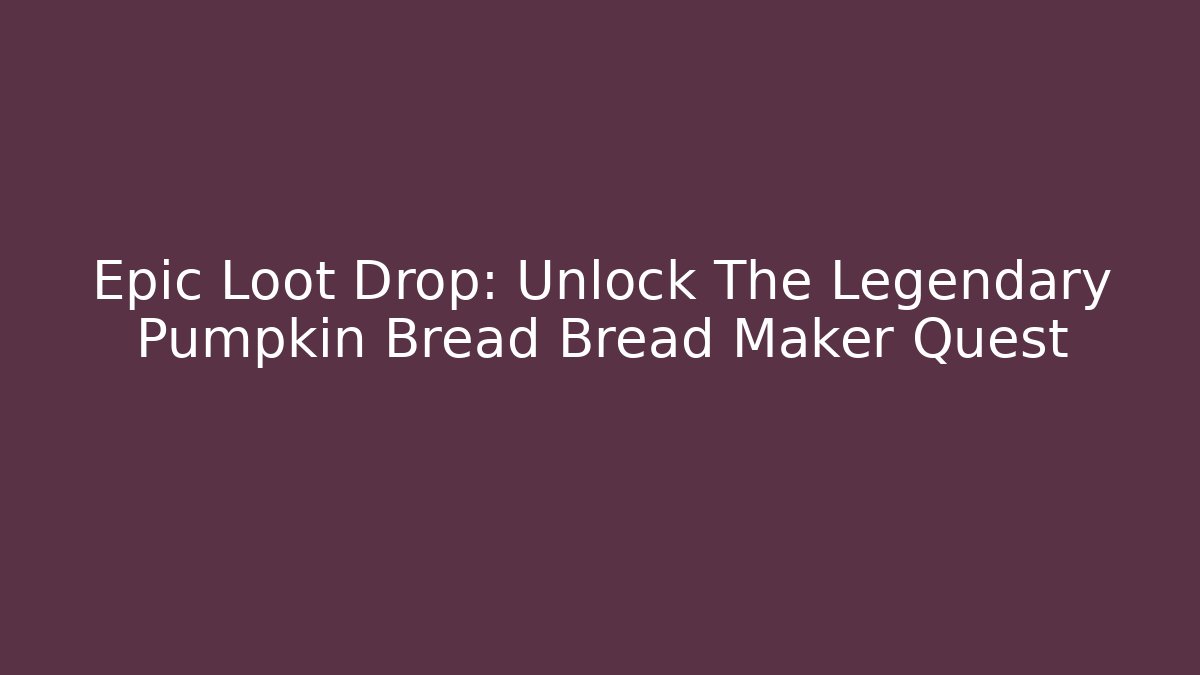 Epic Loot Drop: Unlock The Legendary Pumpkin Bread Bread Maker Quest