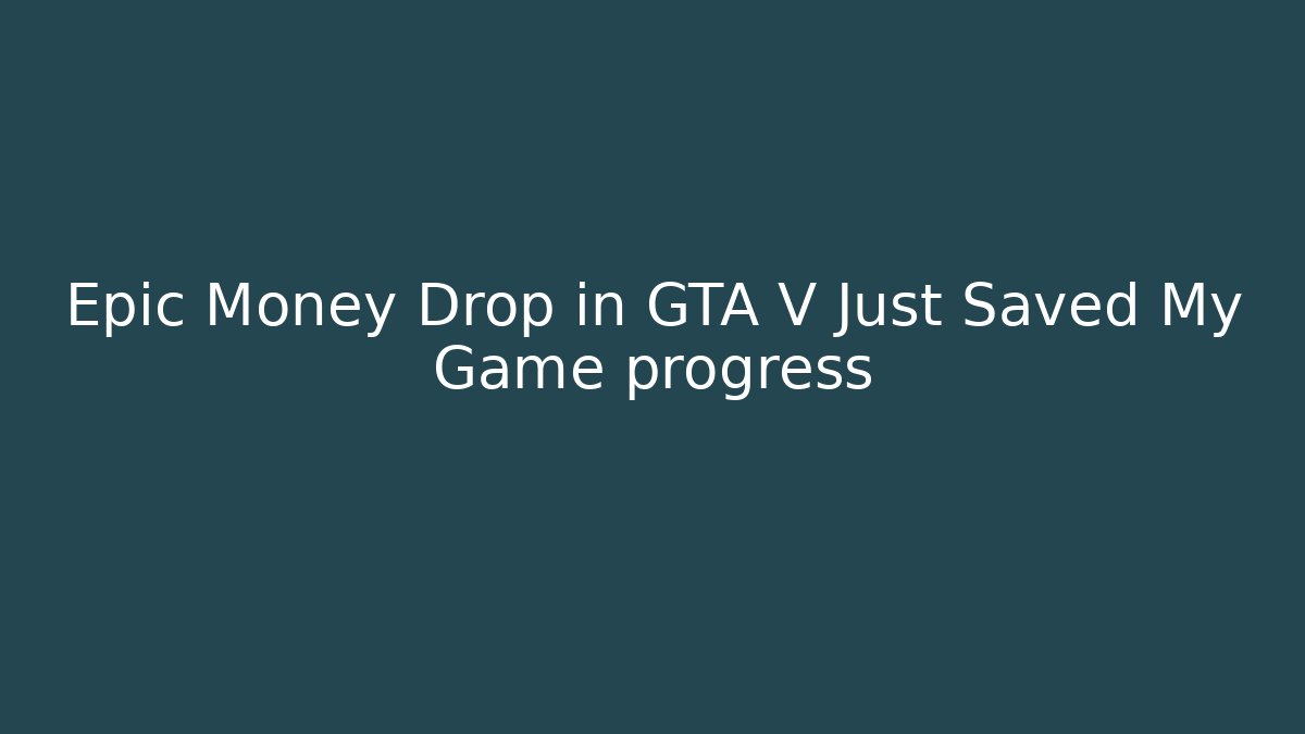 Epic Money Drop in GTA V Just Saved My Game progress