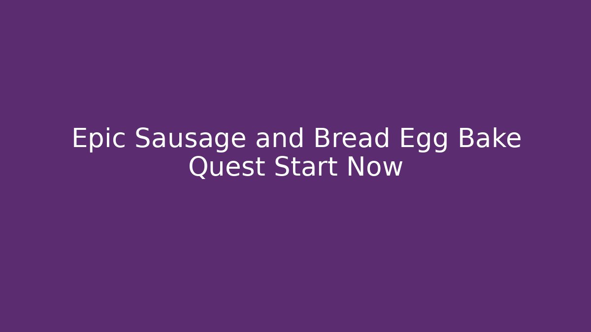 Epic Sausage and Bread Egg Bake Quest Start Now