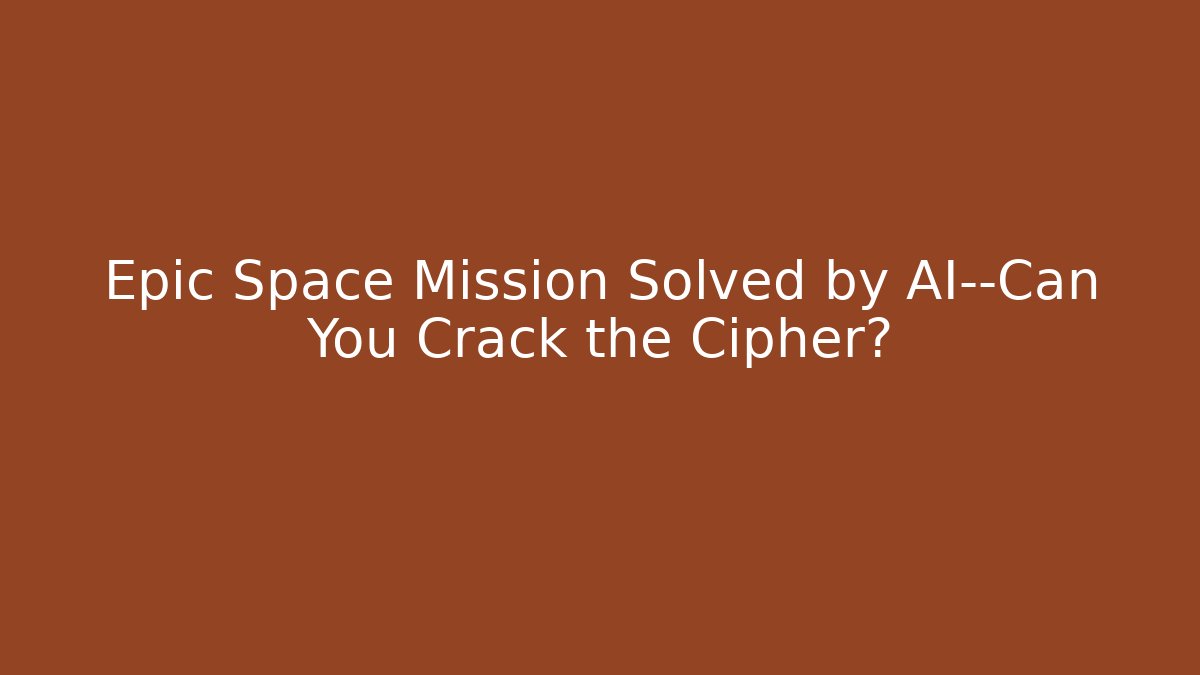 Epic Space Mission Solved by AI—Can You Crack the Cipher?