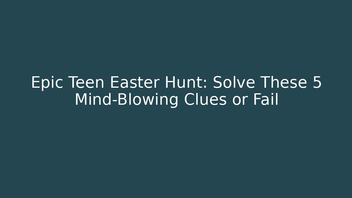 Epic Teen Easter Hunt: Solve These 5 Mind-Blowing Clues or Fail