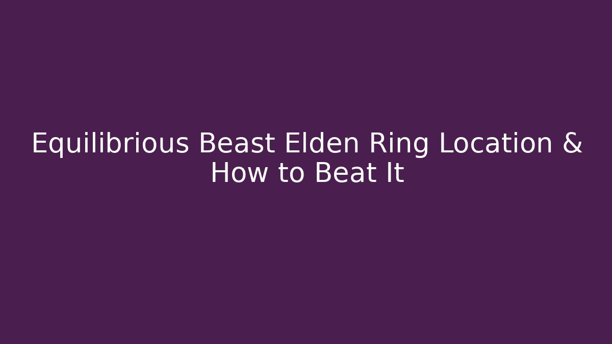 Equilibrious Beast Elden Ring Location & How to Beat It