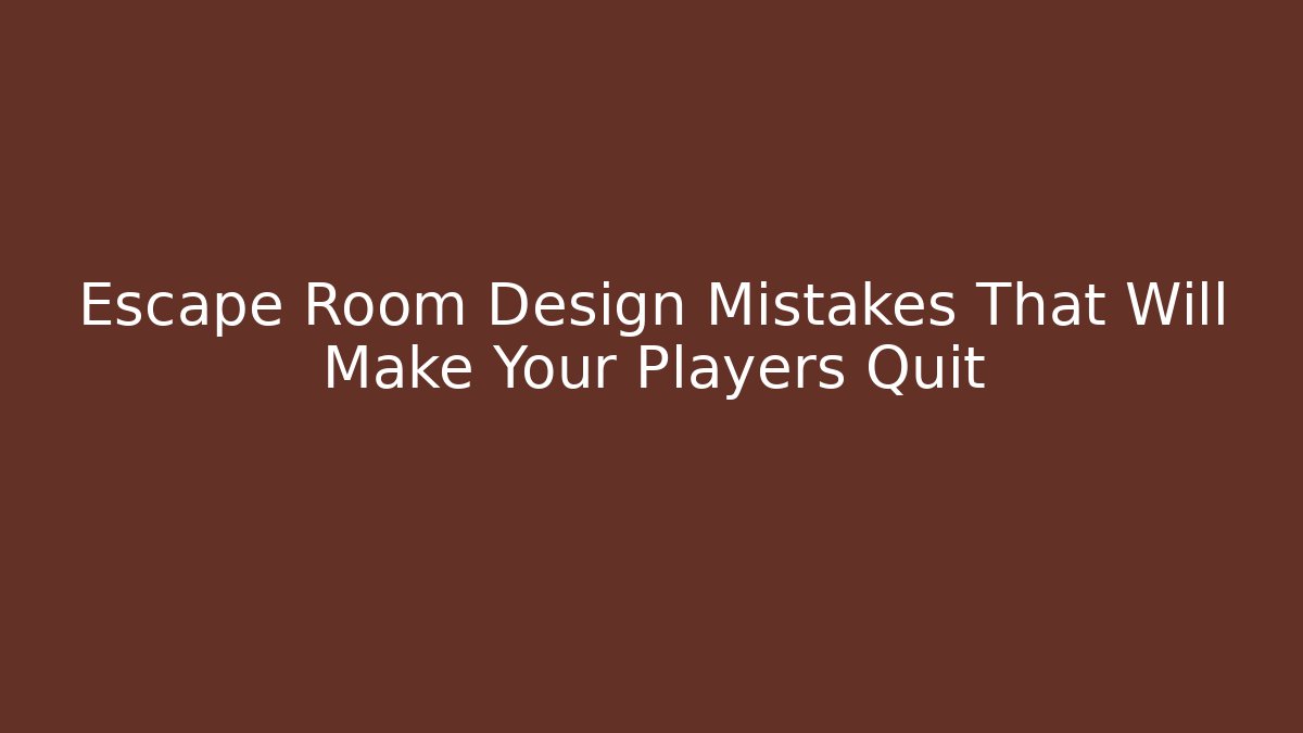 Escape Room Design Mistakes That Will Make Your Players Quit