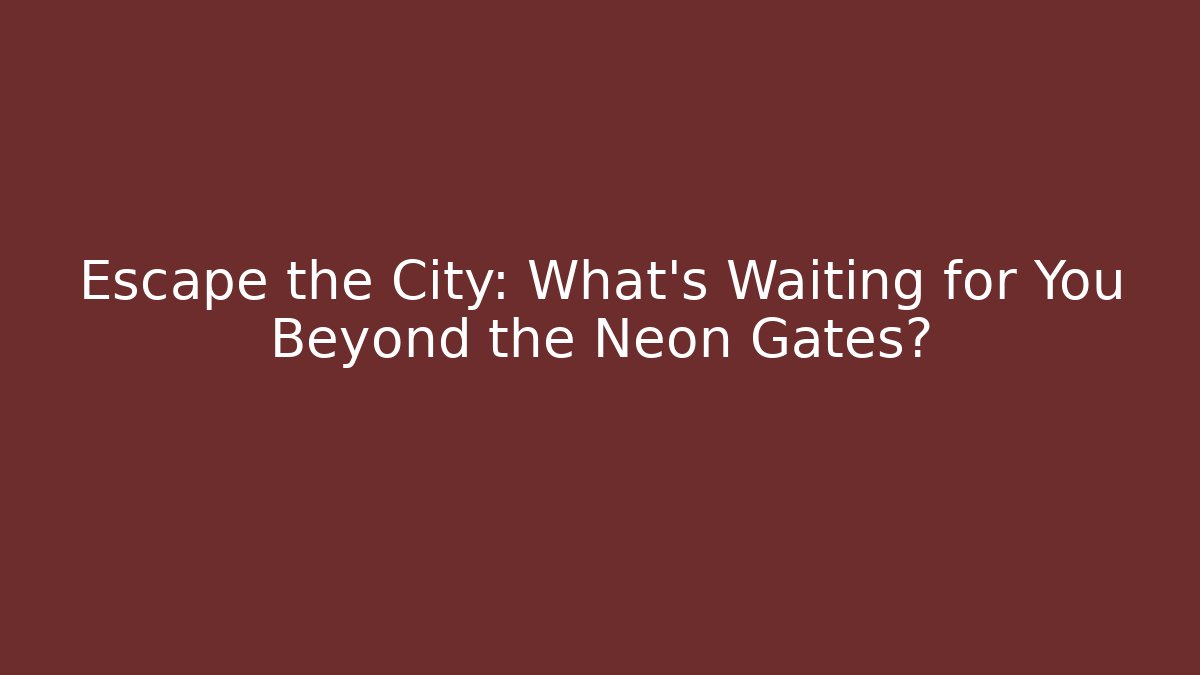 Escape the City: What’s Waiting for You Beyond the Neon Gates?